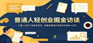 普通人轻创业掘金访谈：汇集八位实干者真实经历，拆解多赛道从零起步实现年入百万-万象聊项目