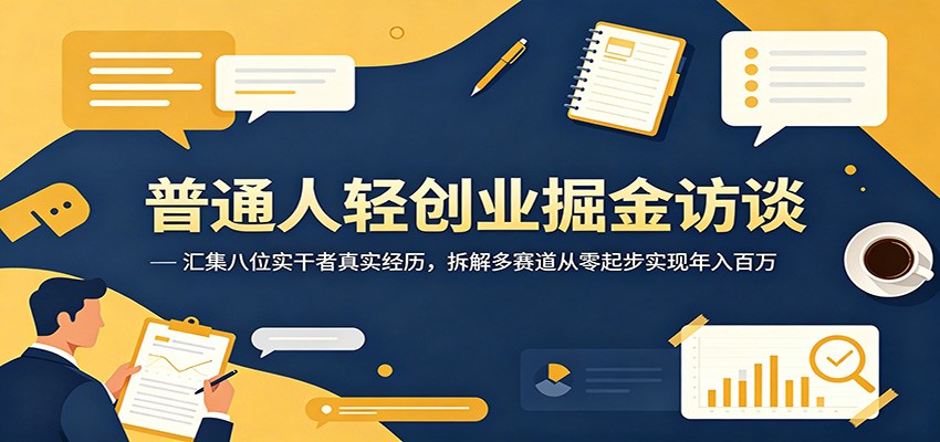 普通人轻创业掘金访谈：汇集八位实干者真实经历，拆解多赛道从零起步实现年入百万-万象聊项目