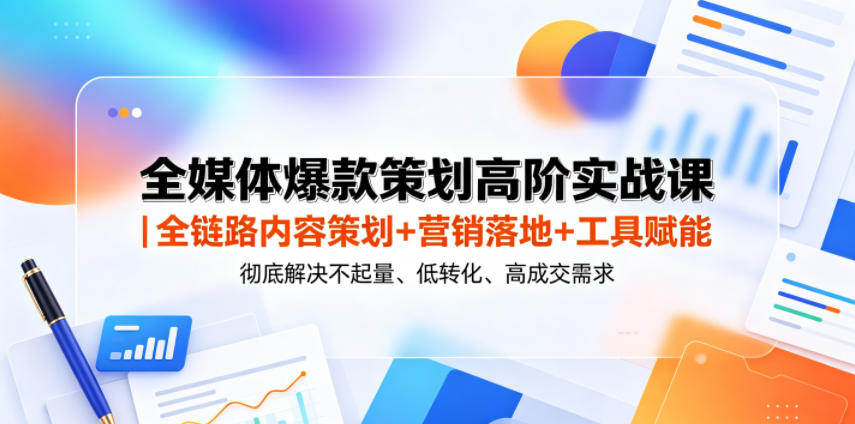 全媒体爆款策划高阶实战课｜全链路内容策划+营销落地+工具赋能，彻底解决不起量、低转化、低成交难题-万象聊项目