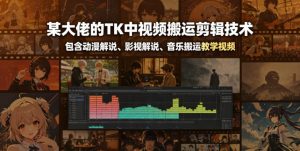 某大佬的TK中视频搬运剪辑技术，包含动漫解说、影视解说、音乐搬运教学视频-万象聊项目