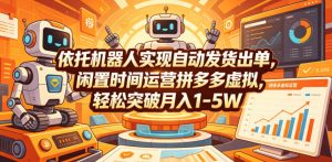 依托机器人实现自动发货出单，闲置时间运营拼多多虚拟，轻松突破月入1-5W【揭秘】-万象聊项目