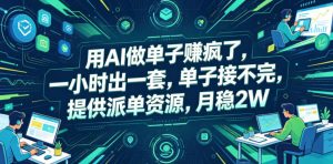 用AI做单子賺疯了，一小时出一套，单子接不完，提供派单资源，月稳2W【揭秘】-万象聊项目