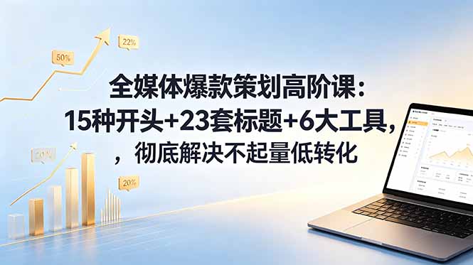 全媒体爆款策划高阶课：15种开头+23套标题+6大工具，彻底解决不起量低转化-万象聊项目
