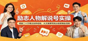 励志人物解说号实操：借鉴二十万博主创作经验，从文案撰写到分段剪辑全流程-万象聊项目