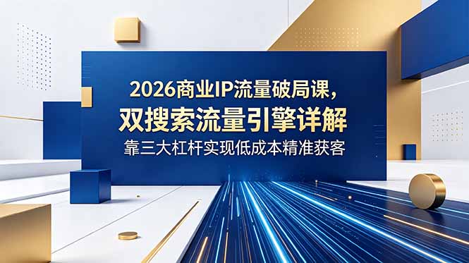 2026商业IP流量破局课，双搜索流量引擎详解，靠三大杠杆实现低成本精准获客-万象聊项目