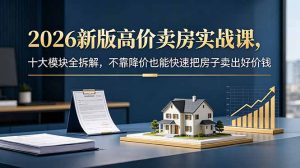 2026新版高价卖房实战课，十大模块全拆解，不靠降价也能快速把房子卖出好价钱-万象聊项目