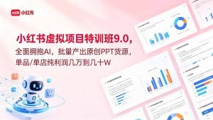 小红书虚拟项目特训班9.0，全面拥抱AI，批量产出原创PPT货源，单品/单店纯利润几万到几十W-万象聊项目