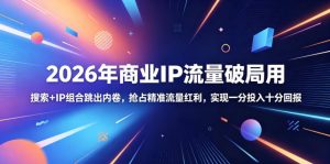 2026年商业IP流量破局用，搜索+IP组合跳出内卷，抢占精准流量红利，实现一分投入十分回报-万象聊项目