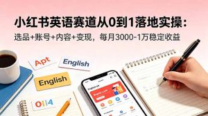 小红书英语赛道从0到1落地实操：选品+账号+内容+变现，每月3000-1万稳定收益-万象聊项目