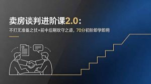 卖房谈判进阶课2.0：不打无准备之仗+前中后期攻守之道，70分初阶即学即用-万象聊项目