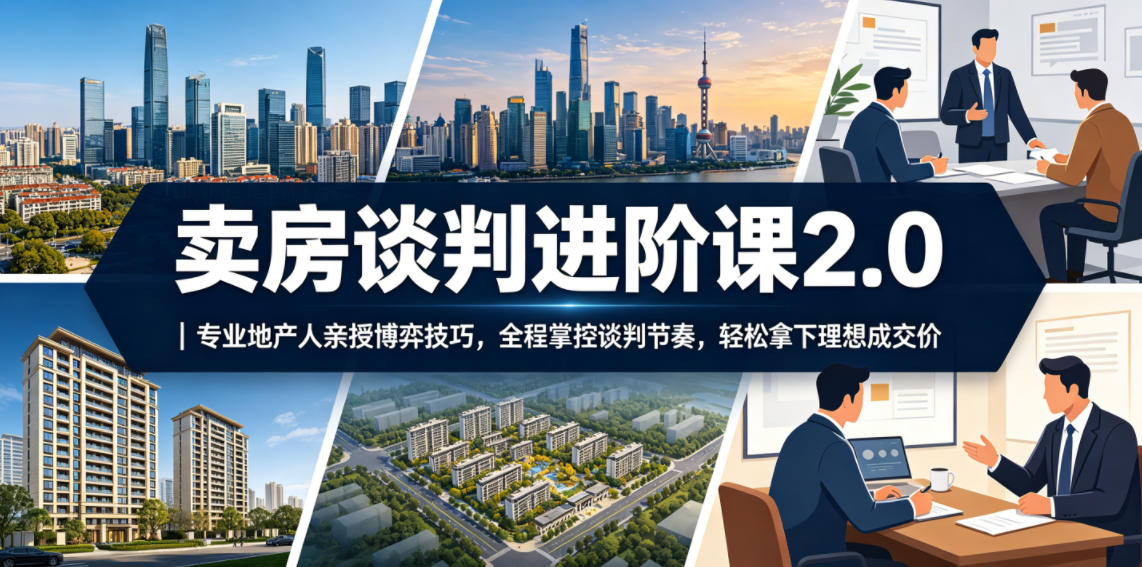 卖房谈判进阶课2.0｜专业地产人亲授博弈技巧，全程掌控谈判节奏，轻松拿下理想成交价-万象聊项目