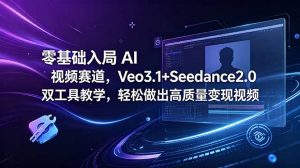 零基础入局 AI 视频赛道，Veo3.1+Seedance2.0 双工具教学，轻松做出高质量变现视频-万象聊项目