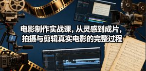 电影制作实战课，从灵感到成片，拍摄与剪辑真实电影的完整过程【原创双语字幕】-万象聊项目