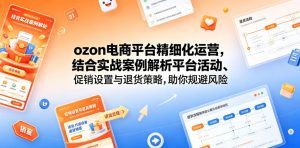 ozon电商平台精细化运营，结合实战案例解析平台活动、促销设置与退货策略，助你规避风险、提升销量-万象聊项目