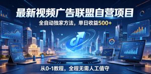 最新视频广告联盟自营项目，全自动独家方法，单日收益500+，从0-1教程，全程无需人工值守【揭秘】-万象聊项目