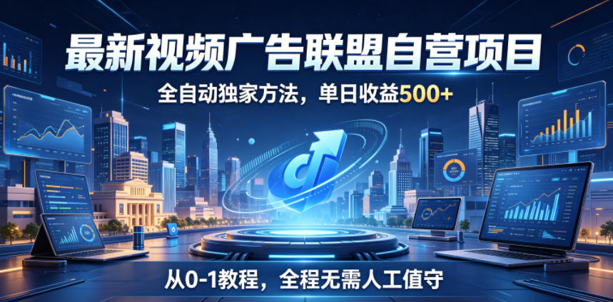 最新视频广告联盟自营项目，全自动独家方法，单日收益500+，从0-1教程，全程无需人工值守【揭秘】-万象聊项目