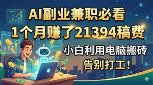 AI副业兼职必看，1个月赚了21394稿费，小白利用电脑搬砖，告别打工！-万象聊项目