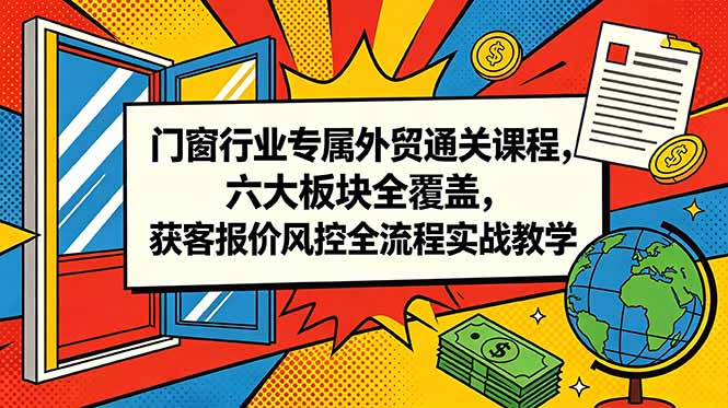 门窗行业专属外贸通关课程，六大板块全覆盖，获客报价风控全流程实战教学-万象聊项目