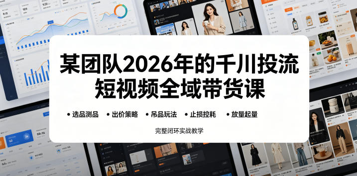 某团队2026年的千川投流短视频全域带货课，从选品测品、吊品玩法、止损控耗到放量起量，完整闭环实战教学-万象聊项目