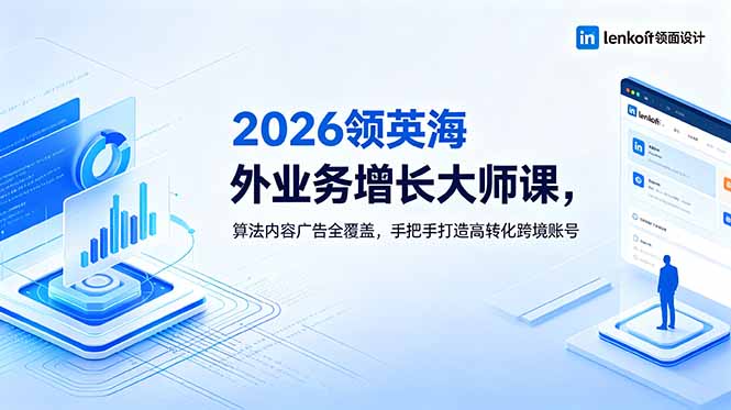 2026 领英海外业务增长大师课，算法内容广告全覆盖，手把手打造高转化跨境账号-万象聊项目