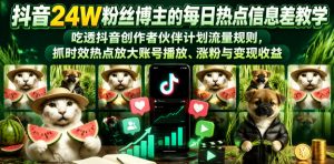 抖音24W粉丝博主的每日热点信息差教学，吃透创作者伙伴计划流量规则，抓时效热点放大账号播放、涨粉与变现收益-万象聊项目