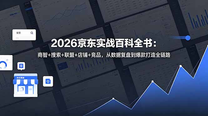 2026京东实战百科全书：商智+搜索+联盟+店铺+竞品，从数据复盘到爆款打造全链路-万象聊项目