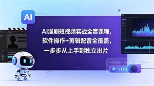 AI漫剧短视频实战全套课程，软件操作+剪辑配音全覆盖，一步步从上手到独立出片-万象聊项目