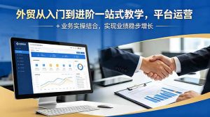 外贸从入门到进阶一站式教学，平台运营 + 业务实操结合，实现业绩稳步增长-万象聊项目