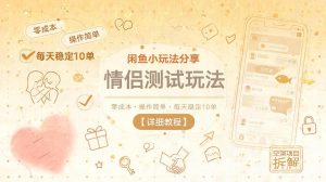 闲鱼小玩法分享，情侣测试玩法，零成本，操作简单，每天稳定10单【详细教程】-万象聊项目