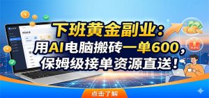 下班黄金副业：用AI电脑搬砖一单600，保姆级接单资源直送！-万象聊项目