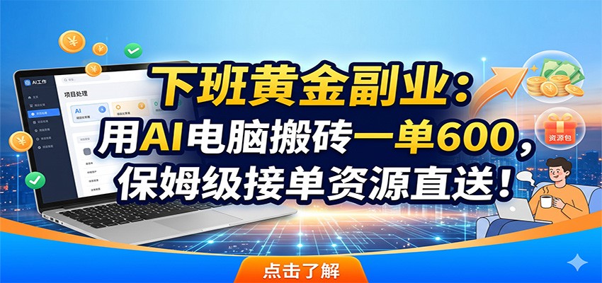 下班黄金副业：用AI电脑搬砖一单600，保姆级接单资源直送！-万象聊项目