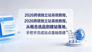 2026跨境独立站系统教程，从概念选品到建站落地，手把手完成站点基础搭建-万象聊项目