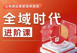 全域时代进阶课,更简单高效的全域投放实操,让电商运营更简单高效(更新)-万象聊项目