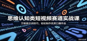 思维认知类短视频赛道实战课：万能提示词技巧，轻松制作优质口播作品-万象聊项目