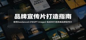 品牌宣传片打造指南：使用Seedance2.0与GPT Image2 低成本打造高端品牌宣传片-万象聊项目