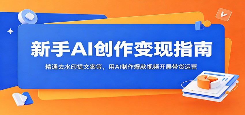 新手AI创作变现指南：精通去水印提文案等，用AI制作爆款视频开展带货运营-万象聊项目