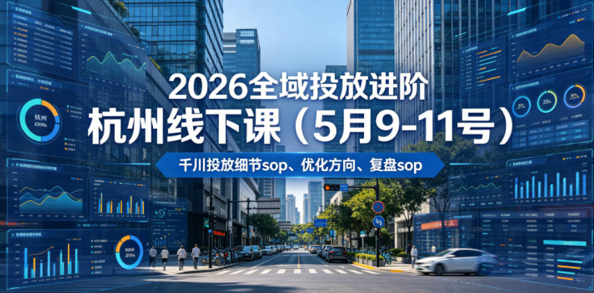 2026全域投放进阶杭州线下课(5月9-11号)，包括千川投放细节sop、优化方向、复盘sop(20小时录音+字幕)-万象聊项目