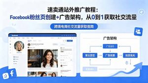 速卖通站外推广教程：Facebook粉丝页创建+广告架构，从0到1获取社交流量-万象聊项目