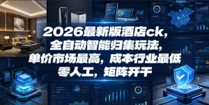 2026最新版酒店ck，全自动智能归集玩法，单价市场最高，成本行业最低，零人工，矩阵开干【揭秘】-万象聊项目