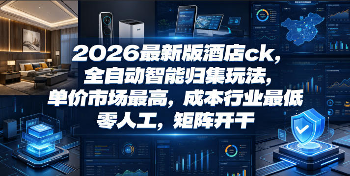 2026最新版酒店ck，全自动智能归集玩法，单价市场最高，成本行业最低，零人工，矩阵开干【揭秘】-万象聊项目