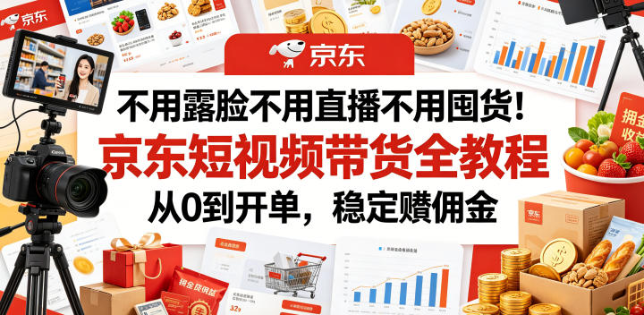 不用露脸不用直播不用囤货！京东短视频带货全教程，从0到开单，稳定賺佣金-万象聊项目
