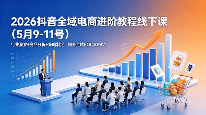 2026抖音全域电商进阶教程线下课(5月9-11号-万象聊项目