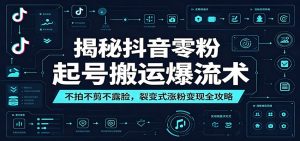 揭秘抖音零粉起号搬运爆流术：不拍不剪不露脸，裂变式涨粉变现全攻略-万象聊项目