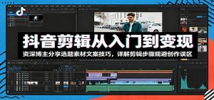 抖音剪辑从入门到变现：资深博主分享选题素材文案技巧，详解剪辑步骤规避创作误区-万象聊项目