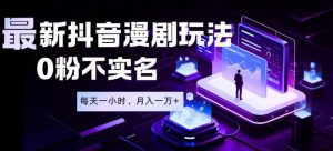 最新蓝海风口项目，抖音漫剧，0粉不实名每天一小时，月入1W+【揭秘】-万象聊项目