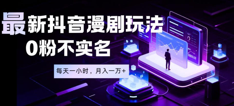 最新蓝海风口项目，抖音漫剧，0粉不实名每天一小时，月入1W+【揭秘】-万象聊项目