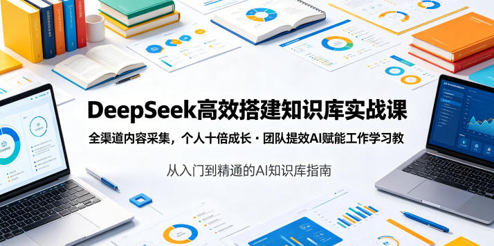 DeepSeek高效搭建知识库实战课，全渠道内容采集，个人十倍成长・团队提效，AI赋能工作学习-万象聊项目