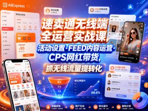 速卖通无线端全运营实战课,活动设置・FEED内容运营・CPS网红带货,抓无线流量提转化-万象聊项目
