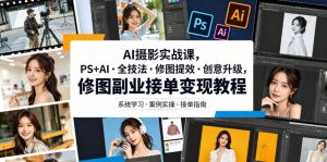 AI摄影实战课，PS+AI・全技法・修图提效・创意升级，修图副业接单变现教程-万象聊项目