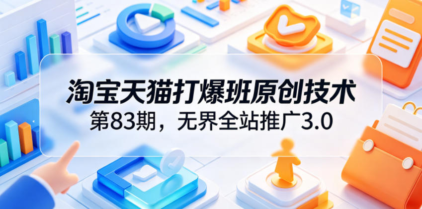 淘宝天猫打爆班原创技术第83期，无界全站推广3.0，实现店铺高投产爆单增收-万象聊项目